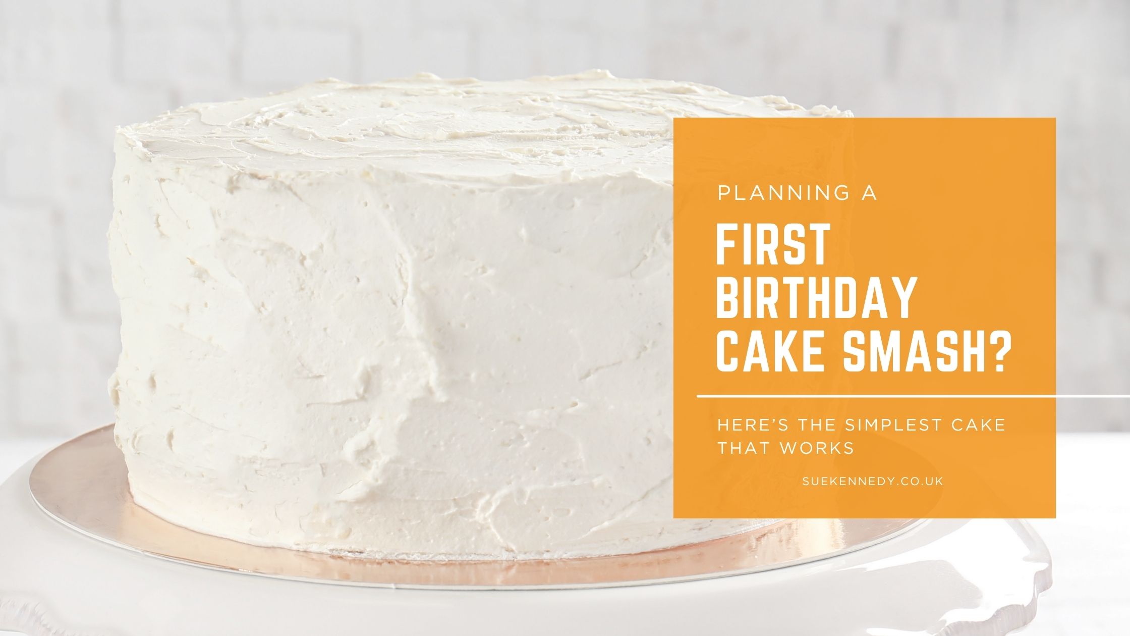 Blog header image with the title - planning a first birthday cake smash? Here's the simplest cake that works with a background photograph of a simply iced cake on a cake scan.